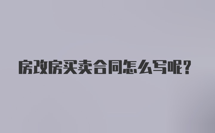 房改房买卖合同怎么写呢？