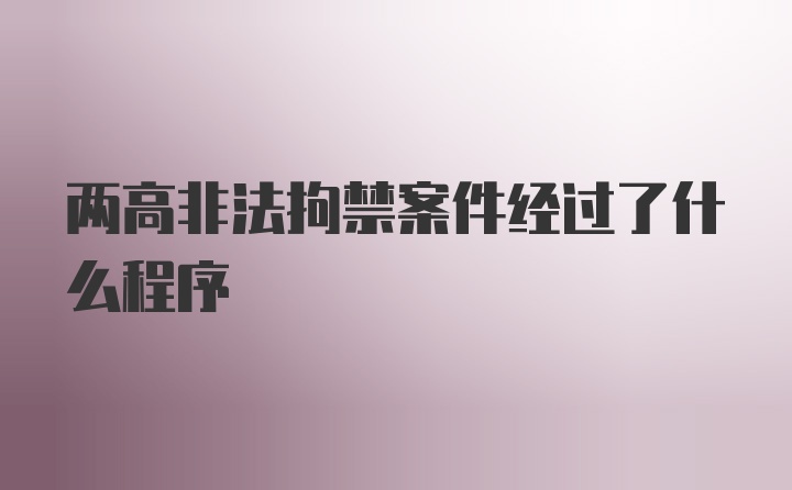 两高非法拘禁案件经过了什么程序