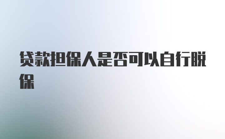 贷款担保人是否可以自行脱保