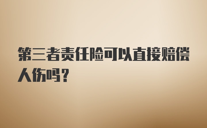 第三者责任险可以直接赔偿人伤吗？