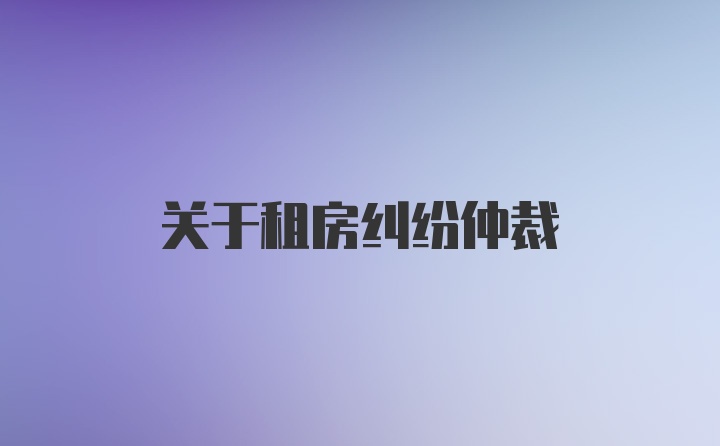 关于租房纠纷仲裁