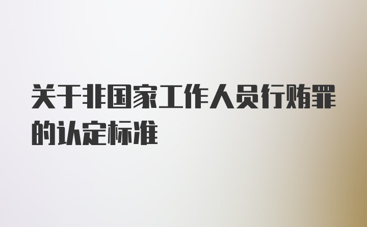 关于非国家工作人员行贿罪的认定标准