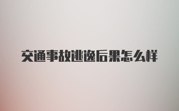 交通事故逃逸后果怎么样