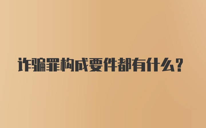 诈骗罪构成要件都有什么？