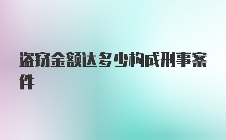 盗窃金额达多少构成刑事案件