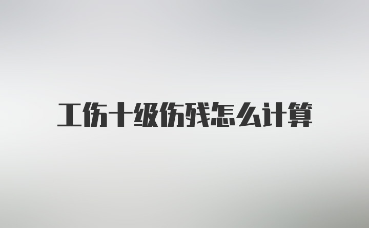 工伤十级伤残怎么计算