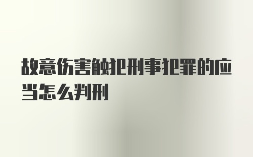 故意伤害触犯刑事犯罪的应当怎么判刑