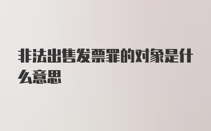 非法出售发票罪的对象是什么意思