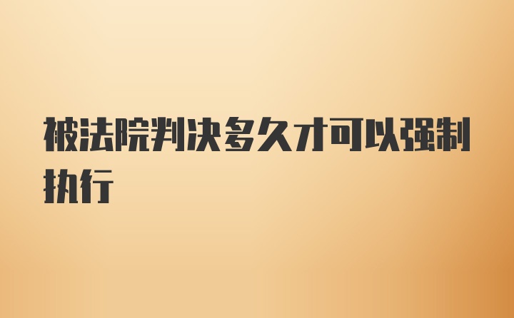 被法院判决多久才可以强制执行