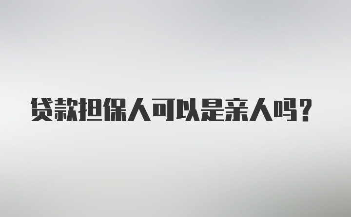 贷款担保人可以是亲人吗？