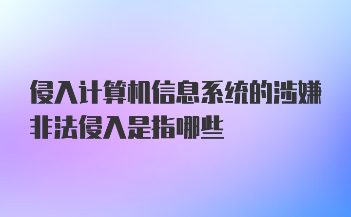 侵入计算机信息系统的涉嫌非法侵入是指哪些