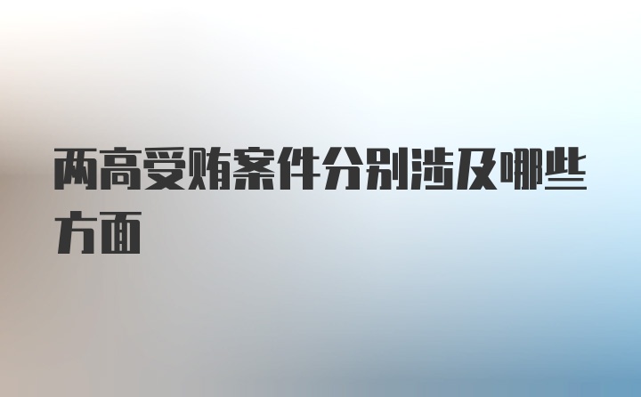 两高受贿案件分别涉及哪些方面