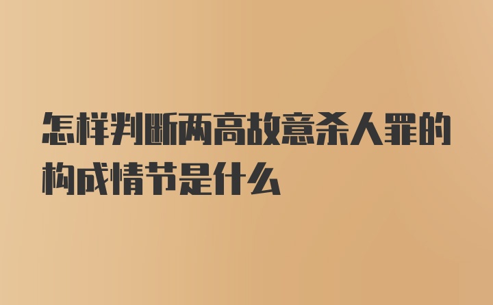 怎样判断两高故意杀人罪的构成情节是什么