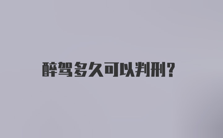 醉驾多久可以判刑?