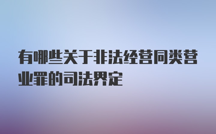 有哪些关于非法经营同类营业罪的司法界定