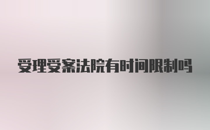 受理受案法院有时间限制吗