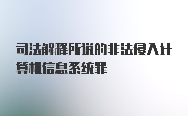 司法解释所说的非法侵入计算机信息系统罪