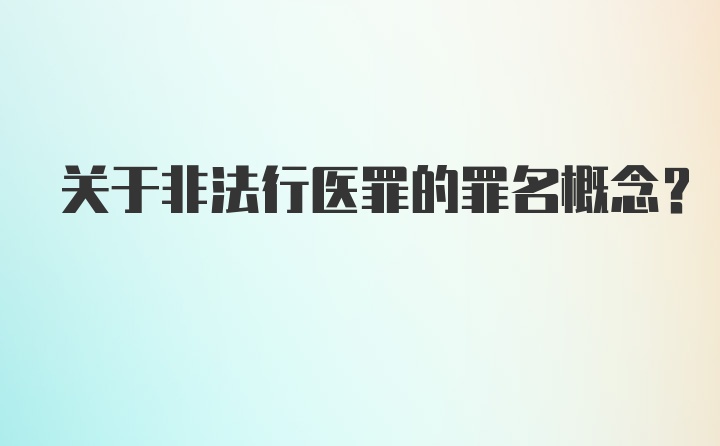 关于非法行医罪的罪名概念？