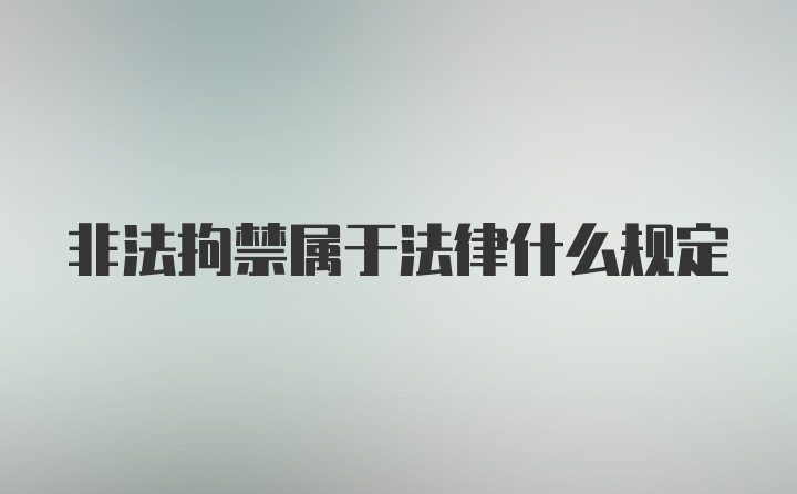 非法拘禁属于法律什么规定