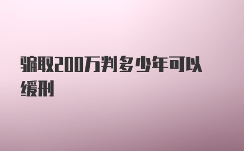 骗取200万判多少年可以缓刑