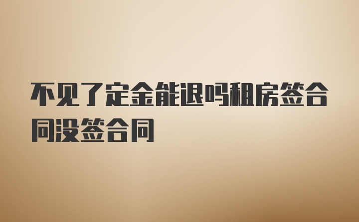 不见了定金能退吗租房签合同没签合同