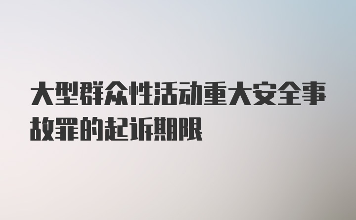 大型群众性活动重大安全事故罪的起诉期限