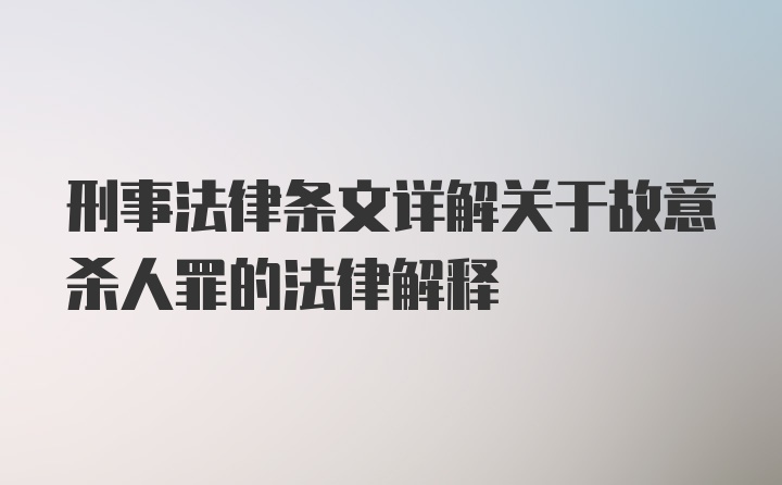 刑事法律条文详解关于故意杀人罪的法律解释