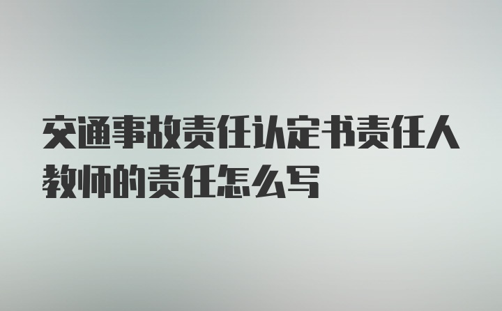 交通事故责任认定书责任人教师的责任怎么写