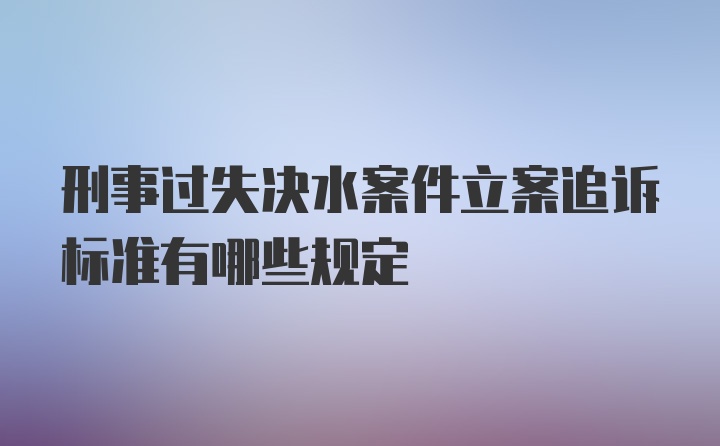 刑事过失决水案件立案追诉标准有哪些规定