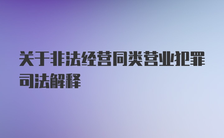 关于非法经营同类营业犯罪司法解释