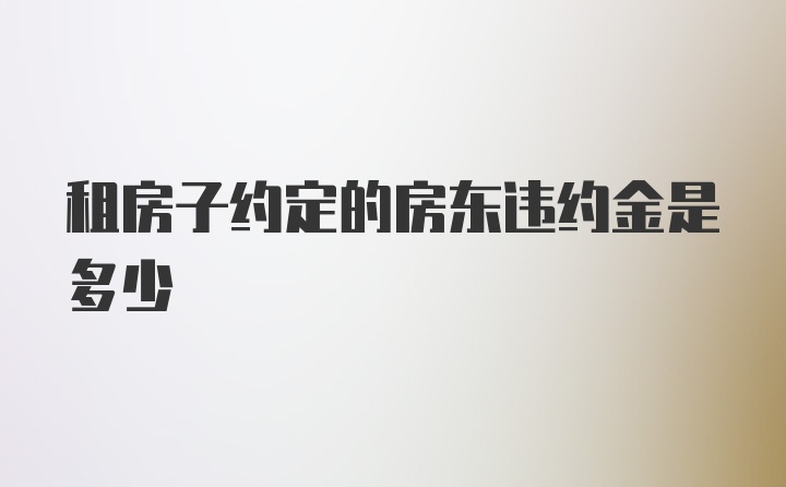 租房子约定的房东违约金是多少