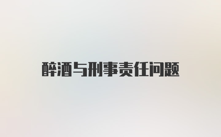 醉酒与刑事责任问题