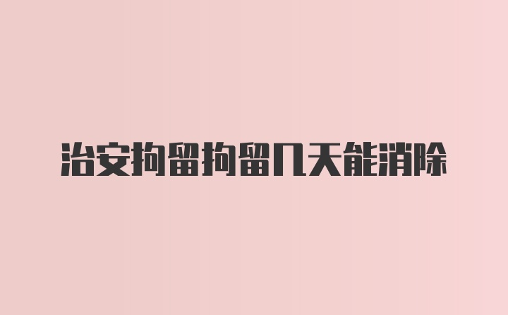 治安拘留拘留几天能消除