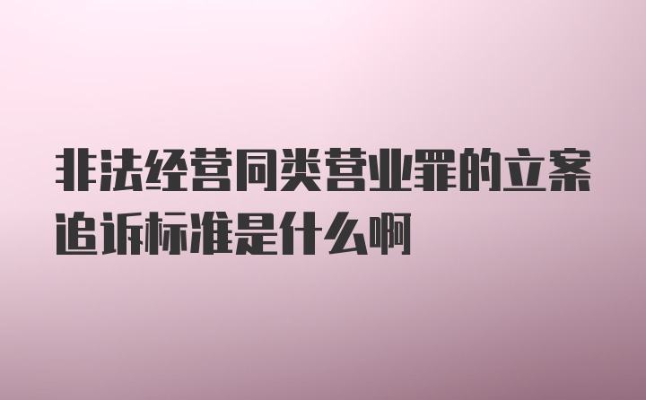 非法经营同类营业罪的立案追诉标准是什么啊