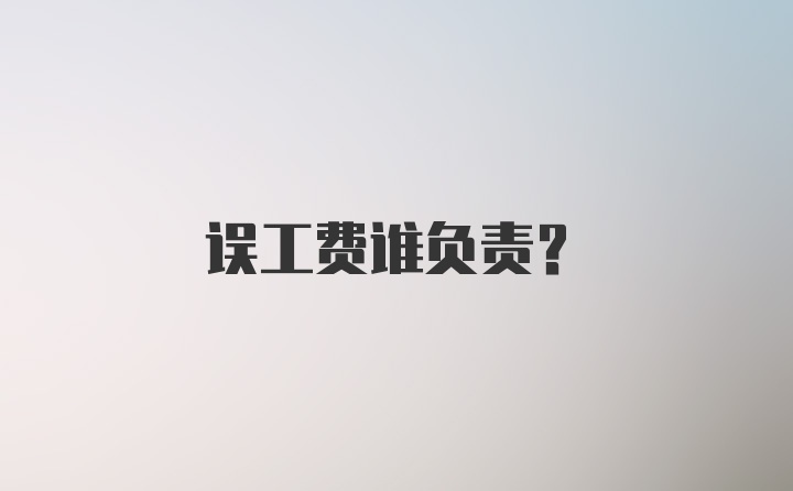 误工费谁负责？