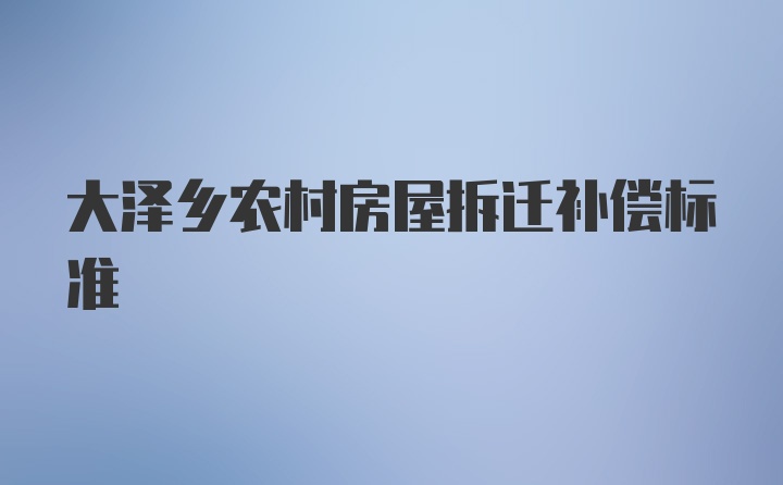 大泽乡农村房屋拆迁补偿标准