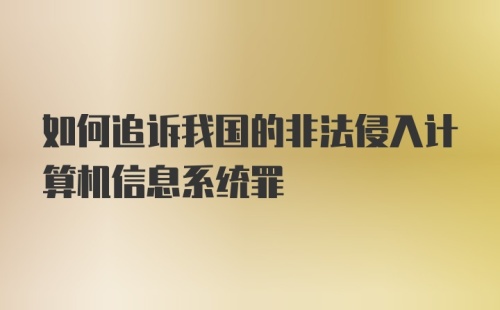 如何追诉我国的非法侵入计算机信息系统罪