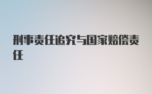 刑事责任追究与国家赔偿责任