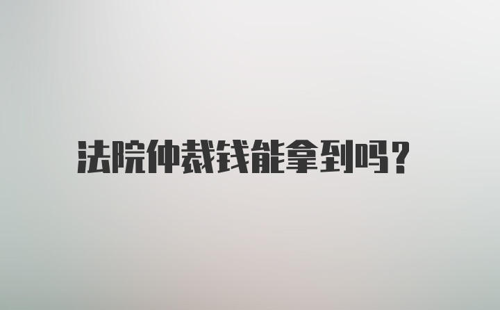 法院仲裁钱能拿到吗？