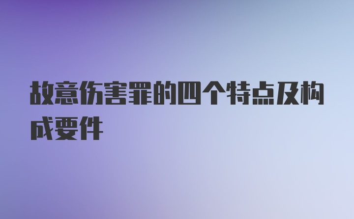 故意伤害罪的四个特点及构成要件