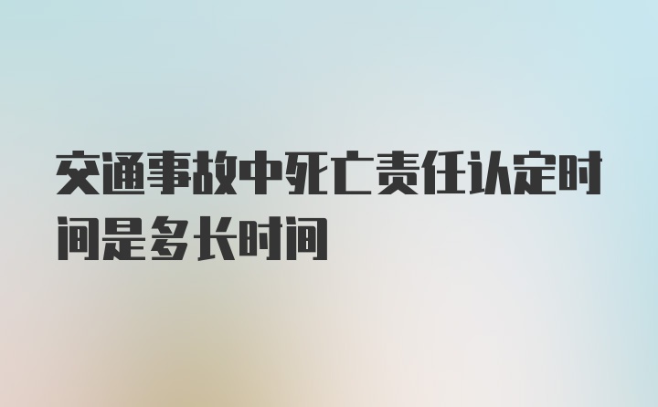 交通事故中死亡责任认定时间是多长时间