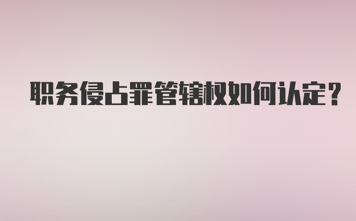 职务侵占罪管辖权如何认定？