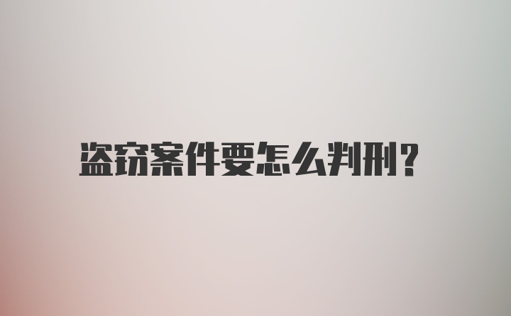 盗窃案件要怎么判刑？