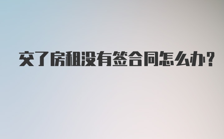 交了房租没有签合同怎么办?