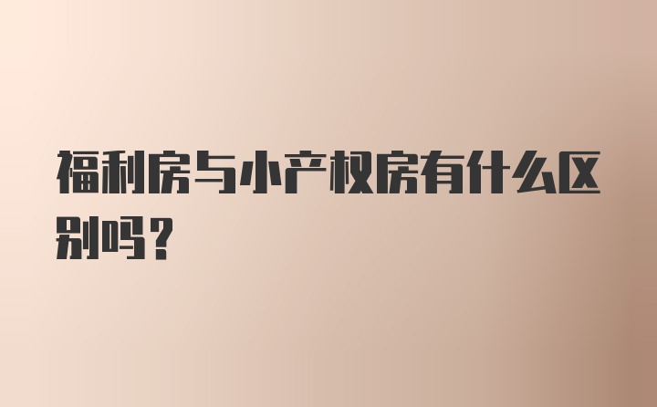 福利房与小产权房有什么区别吗？