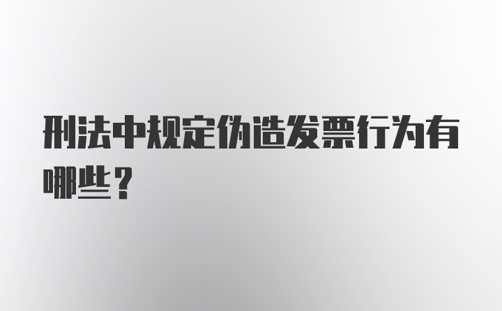 刑法中规定伪造发票行为有哪些？