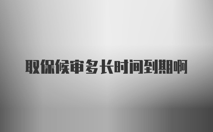 取保候审多长时间到期啊