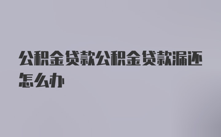 公积金贷款公积金贷款漏还怎么办