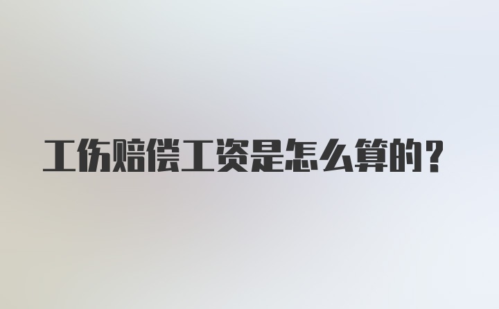 工伤赔偿工资是怎么算的？