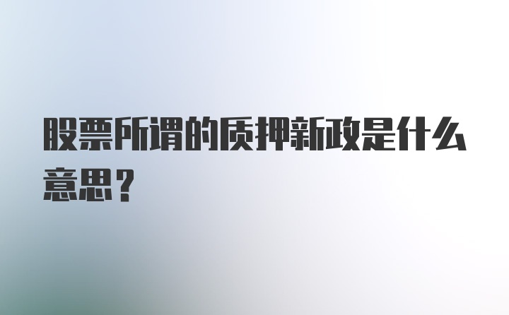 股票所谓的质押新政是什么意思？